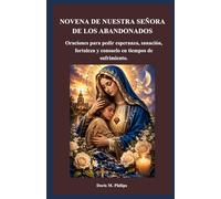 NOVENA DE NUESTRA SEÑORA DE LOS ABANDONADOS: Oraciones para pedir esperanza, sanación, fortaleza y consuelo en tiempos de sufrimiento.