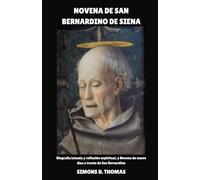 NOVENA DE SAN BERNARDINO DE SIENA: Biografía Letanía y reflexión espiritual, y Novena de nueve días a través de San Bernardino