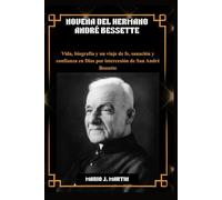 NOVENA DEL HERMANO ANDRÉ BESSETTE: Vida, biografía y un viaje de fe, sanación y confianza en Dios por intercesión de San André Bessette.