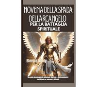 Novena della Spada dell'Arcangelo per la Battaglia Spirituale: Una guida devozionale alla protezione, alla forza e alle invocazioni di San Michele per superare le difficoltà