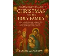 NOVENA DEVOTIONAL TO CHRISTMAS AND THE HOLY FAMILY: NINE DAYS OF PRAYER, REFLECTION, AND SPIRITUAL GROWTH FOR FAMILIES AND FAITHFUL HEARTS