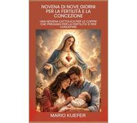 NOVENA DI NOVE GIORNI PER LA FERTILITÀ E LA CONCEZIONE: UNA NOVENA CATTOLICA PER LE COPPIE CHE PREGANO PER LA FERTILITA' E PER CONCEPIRE (Italian translation)
