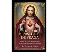 NOVENA DO MENINO JESUS DE PRAGA: Novena de 9 dias, milagres, terço, consagrações e devoções poderosas