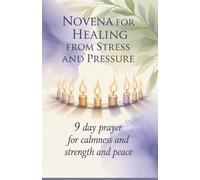 Novena for Healing from Stress and Pressure: 9 Day Prayer for Calmness and Strength and Peace