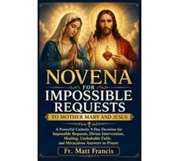 NOVENA FOR IMPOSSIBLE REQUESTS TO MOTHER MARY AND JESUS: A Powerful Catholic 9-Day Devotion for Impossible Requests, Divine Intervention, Healing, Unshakable Faith, and Miraculous Answers to Prayer