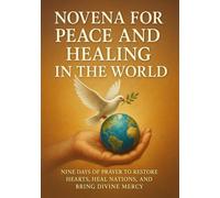 NOVENA FOR PEACE AND HEALING IN THE WORLD: NINE DAYS OF PRAYER TO RESTORE HEARTS, HEAL NATIONS, AND BRING DIVINE MERCY