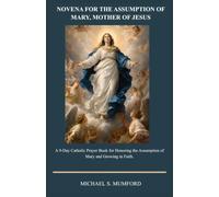 NOVENA FOR THE ASSUMPTION OF MARY, MOTHER OF JESUS: A 9-Day Catholic Prayer Book for Honoring the Assumption of Mary and Growing in Faith. (The Catholic Novena Collection)