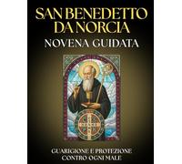 Novena Guidata a San Benedetto da Norcia: 9 Giorni di Preghiera per la PROTEZIONE Divina e la Vittoria sul MALE: Guida di PROTEZIONE con la Preghiera ... la SALUTE e preghiere per ALLONTANARE IL MALE