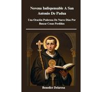 Novena Indispensable A San Antonio De Padua: Una Oración Poderosa De Nueve días Por Buscar Cosas Perdidas, Biografía, Reflexión diaria, Hechos milagrosos (Libro de Oraciones Católico )