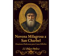 Novena Milagrosa a San Charbel: Oraciones Poderosas para Casos Difíciles: 1 (San Charbel: El santo de los Milagros)
