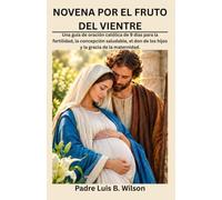 NOVENA POR EL FRUTO DEL VIENTRE: Una guía de oración católica de 9 días para la fertilidad, la concepción saludable, el don de los hijos y la gracia de la maternidad.
