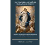 NOVENA POR LA ASUNCIÓN DE MARÍA, MADRE DE JESÚS: Un libro de oraciones católicas de 9 días para honrar la Asunción de María y crecer en la fe. (Spanish Edition)
