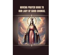 Novena prayer book to Our Lady of Good Counsel: Catholic novena prayer book to Our Lady of Good Counsel (Catholic Novena Prayers)