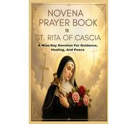 NOVENA PRAYER BOOK TO ST. RITA OF CASCIA: A Nine-Day Devotion For Guidance, Healing, And Peace