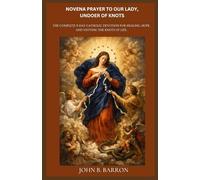 NOVENA PRAYER TO OUR LADY, UNDOER OF KNOTS: The Complete 9-Day Catholic Devotion for Healing, Hope, and Untying the Knots of Life.