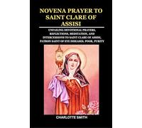 NOVENA PRAYER TO SAINT CLARE OF ASSISI: Unfailing Devotional Prayers, Reflections, Meditation, and Intercessions to Saint Clare of Assisi, Patron ... (CATHOLIC NOVENA PRAYERBOOK COLLECTION)