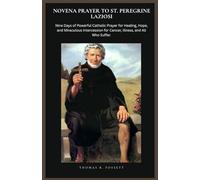 NOVENA PRAYER TO ST. PEREGRINE LAZIOSI: Nine Days of Powerful Catholic Prayer for Healing, Hope, and Miraculous Intercession for Cancer, Illness, and All Who Suffer.