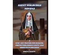 NOVENA PRAYER TO ST. WALBURGA: A Nine-Day Prayer for Healing, Protection, Family Unity, and Growth in Holiness