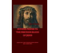 NOVENA PRAYER TO THE PRECIOUS BLOOD OF JESUS: A Sacred Path to Mercy, Restoration, Strength, Abundant Grace, and Divine Favor