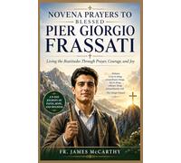 NOVENA PRAYERS TO BLESSED PIER GIORGIO FRASSATI: Living the Beatitudes Through Prayer, Courage, and Joy (Christian Religious Series)