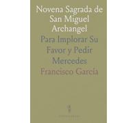 Novena Sagrada de San Miguel Archangel: Para Implorar Su Favor y Pedir Mercedes