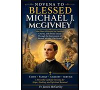 NOVENA TO BLESSED MICHAEL J. McGIVNEY: Nine Days of Prayer for Families, Charity, and Divine Grace Through the Intercession of Blessed Michael J. McGivney (Christian Religious Series)