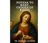 NOVENA TO MARY, UNDOER OF KNOTS: Nine Days of Reflections and Prayers to the Patron Saint of knots, difficult problems, and for Healing, Peace, and Freedom. (The Novena Prayer Series)