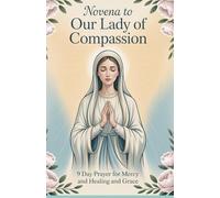 Novena to Our Lady of Compassion: 9 Day Prayer for Mercy and Healing and Grace