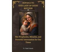 NOVENA TO OUR LADY OF GOOD SUCCESS: Her Prophecies, Miracles, and Powerful Intercession for Our Times