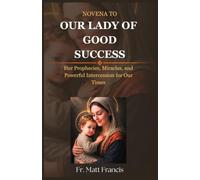 NOVENA TO OUR LADY OF GOOD SUCCESS: Her Prophecies, Miracles, and Powerful Intercession for Our Times (THE CATHOLIC NOVENA COLLECTION)