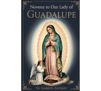 NOVENA TO OUR LADY OF GUADALUPE: A Nine-Day Supplication to the Blessed Virgin Mary. (The Novena Prayer Series)