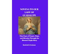 NOVENA TO OUR LADY OF GUADALUPE: Nine Days of Prayer, Hope, and Miracles Through the Blessed Virgin Mary