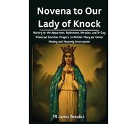 Novena to Our Lady of Knock: History of the Apparition, Reflections, Miracles, and 9-Day Powerful Devotion Prayers to Mother Mary for Divine Healing and Heavenly Intercession (Miracles in Prayer)