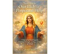 Novena to Our Lady of Perpetual Help: 9 Days of Spiritual Support, Emotional Strength, and Hope in Times of Trial (The Eternal Hope & Healing Novenas)