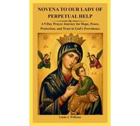 NOVENA TO OUR LADY OF PERPETUAL HELP: A 9 Day Prayer Journey for Hope, Peace, Protection, and Trust in God's Providence