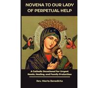 NOVENA TO OUR LADY OF PERPETUAL HELP: A Catholic Devotional for Urgent Needs, Healing, and Family Protection