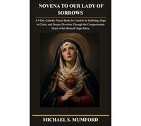 NOVENA TO OUR LADY OF SORROWS: A 9 Day Catholic Prayer Book for Comfort in Suffering, Hope in Christ, and Deeper Devotion Through the Compassionate ... Virgin Mary. (The Catholic Novena Collection)