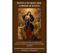 NOVENA TO OUR LADY, UNDOER OF KNOTS: A 9-Day Catholic Prayer Book for Untangling Life’s Difficulties Through the Loving Intercession of the Blessed Virgin Mary. (The Catholic Novena Collection)
