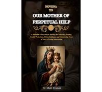 NOVENA TO OUR MOTHER OF PERPETUAL HELP: A Powerful 9-Day Prayer Journey for Miracles, Healing, Family Protection, Divine Guidance, and Unwavering Trust in Mary's Loving Intercession