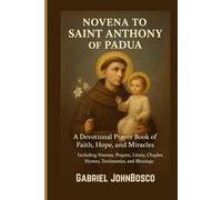 NOVENA TO SAINT ANTHONY OF PADUA: A DEVOTIONAL PRAYER BOOK OF FAITH, HOPE, AND MIRACLES- INCLUDING NOVENA, PRAYERS, LITANY, CHAPLET, HYMNS, TESTIMONIES, AND BLESDINGS