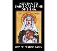 NOVENA TO SAINT CATHERINE OF SIENA: Nine Days of Powerful Prayer for Wisdom, Courage, Healing, and Intercession Through the Patroness of Italy, Doctor of the Church, and Mystical Bride of Christ