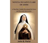 NOVENA TO SAINT CLARE OF ASSISI: A 9-Day Catholic Devotion Seeking Saint Clare's Intercession for Faith, Peace, Humility, Spiritual Strength, Trust, Hope, and God's Grace.