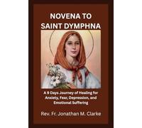 NOVENA TO SAINT DYMPHNA: A 9 Days Journey of Healing for Anxiety, Fear, Depression, and Emotional Suffering