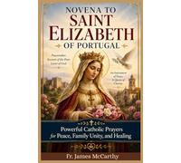 NOVENA TO SAINT ELIZABETH OF PORTUGAL: Powerful Catholic Prayers for Peace, Family Unity, and Healing (Christian Religious Series)