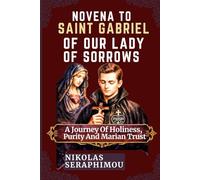 NOVENA TO SAINT GABRIEL OF OUR LADY OF SORROWS: A Journey Of Holiness, Purity And Marian Trust
