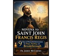 NOVENA TO SAINT JOHN FRANCIS REGIS: 9 Days of Powerful Intercession for Hope, Healing, and Breakthrough (Christian Religious Series)