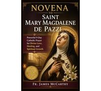 NOVENA TO SAINT MARY MAGDALENE DE PAZZI: Powerful 9-Day Catholic Prayer for Divine Love, Healing, and Spiritual Growth (Christian Religious Series)