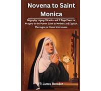Novena to Saint Monica: Biography, Legacy, Miracles, and 9 Days Powerful Prayers to the Patron Saint of Mothers and Difficult Marriages for Divine Intercession (Miracles in Prayer)