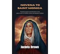 Novena to Saint Monica: Powerful Prayers and Devotions to the patron saint of Mothers, wives, and wayward children