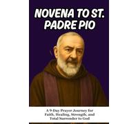NOVENA TO SAINT PADRE PIO: A 9-Day Prayer Journey for Faith, Healing, Strength, and Total Surrender to God